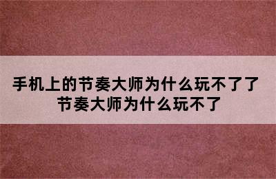 手机上的节奏大师为什么玩不了了 节奏大师为什么玩不了